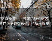 半糖直播 专栏 · 完整吃瓜档案馆，适合作为专题页名称，半糖直播 地址