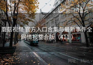 蘑菇视频 官方入口合集与最新事件全网情报整合版（411 ）