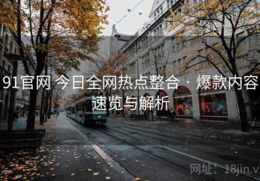 91官网 今日全网热点整合 · 爆款内容速览与解析
