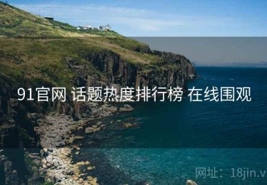 91官网 话题热度排行榜 在线围观