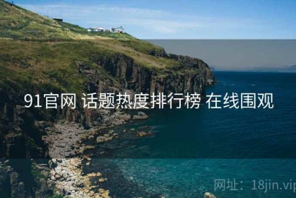 91官网 话题热度排行榜 在线围观