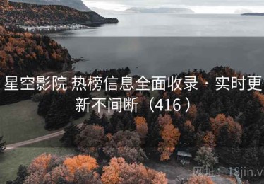 星空影院 热榜信息全面收录 · 实时更新不间断（416 ）