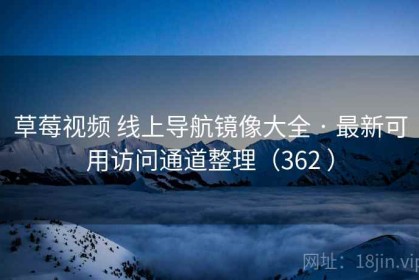 草莓视频 线上导航镜像大全 · 最新可用访问通道整理（362 ）
