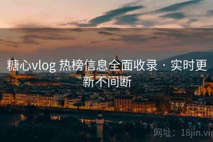 糖心vlog 热榜信息全面收录 · 实时更新不间断