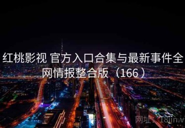 红桃影视 官方入口合集与最新事件全网情报整合版（166 ）