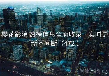 樱花影院 热榜信息全面收录 · 实时更新不间断（472 ）