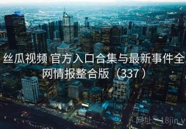 丝瓜视频 官方入口合集与最新事件全网情报整合版（337 ）