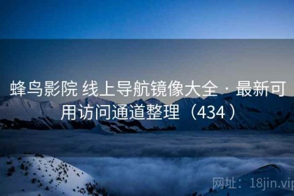 蜂鸟影院 线上导航镜像大全 · 最新可用访问通道整理（434 ）