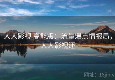 人人影视 高能版：流量爆点情报局，人人影视还