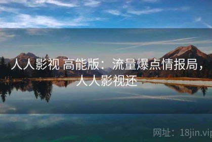 人人影视 高能版：流量爆点情报局，人人影视还