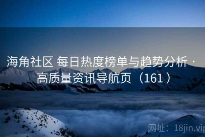 海角社区 每日热度榜单与趋势分析 · 高质量资讯导航页（161 ）