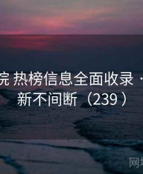樱花影院 热榜信息全面收录 · 实时更新不间断（239 ）
