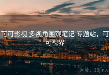 可可影视 多视角围观笔记 专题站，可可视界