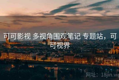 可可影视 多视角围观笔记 专题站，可可视界