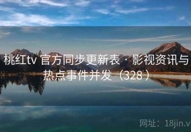 桃红tv 官方同步更新表 · 影视资讯与热点事件并发（328 ）