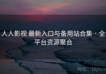 人人影视 最新入口与备用站合集 · 全平台资源聚合