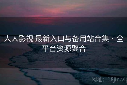 人人影视 最新入口与备用站合集 · 全平台资源聚合