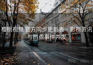 樱桃视频 官方同步更新表 · 影视资讯与热点事件并发