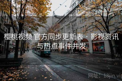 樱桃视频 官方同步更新表 · 影视资讯与热点事件并发