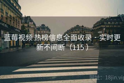 蓝莓视频 热榜信息全面收录 · 实时更新不间断（115 ）