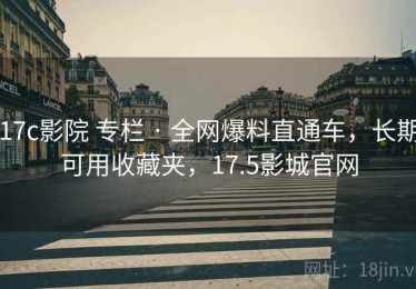 17c影院 专栏 · 全网爆料直通车，长期可用收藏夹，17.5影城官网