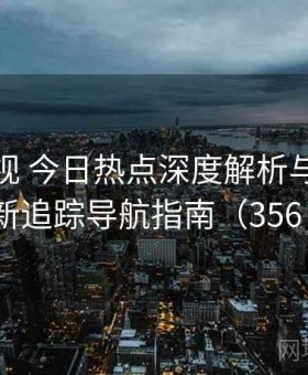 人人影视 今日热点深度解析与全网更新追踪导航指南（356 ）