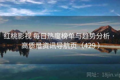红桃影视 每日热度榜单与趋势分析 · 高质量资讯导航页（429 ）