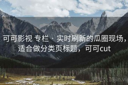 可可影视 专栏 · 实时刷新的瓜圈现场，适合做分类页标题，可可cut