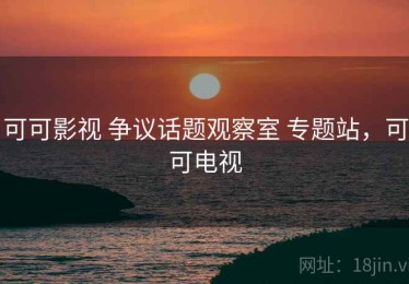 可可影视 争议话题观察室 专题站，可可电视