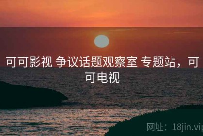 可可影视 争议话题观察室 专题站，可可电视