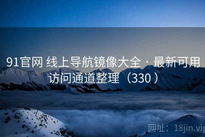 91官网 线上导航镜像大全 · 最新可用访问通道整理（330 ）