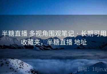 半糖直播 多视角围观笔记 · 长期可用收藏夹，半糖直播 地址