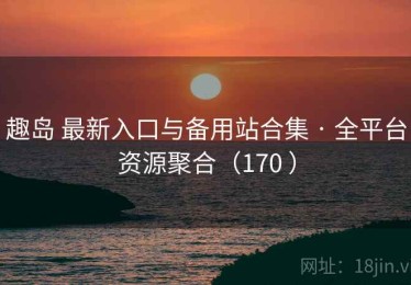 趣岛 最新入口与备用站合集 · 全平台资源聚合（170 ）
