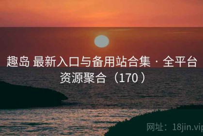 趣岛 最新入口与备用站合集 · 全平台资源聚合（170 ）