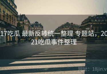 17吃瓜 最新反转统一整理 专题站，2021吃瓜事件整理