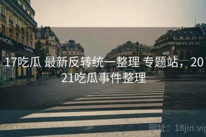 17吃瓜 最新反转统一整理 专题站，2021吃瓜事件整理