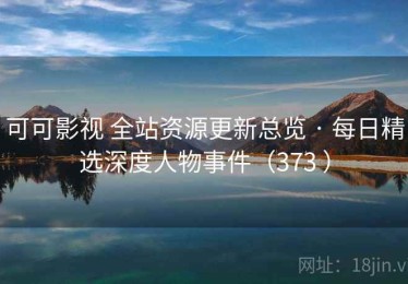 可可影视 全站资源更新总览 · 每日精选深度人物事件（373 ）