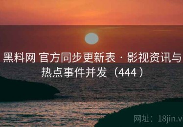 黑料网 官方同步更新表 · 影视资讯与热点事件并发（444 ）