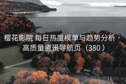 樱花影院 每日热度榜单与趋势分析 · 高质量资讯导航页（380 ）