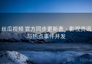 丝瓜视频 官方同步更新表 · 影视资讯与热点事件并发
