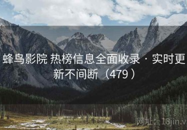 蜂鸟影院 热榜信息全面收录 · 实时更新不间断（479 ）