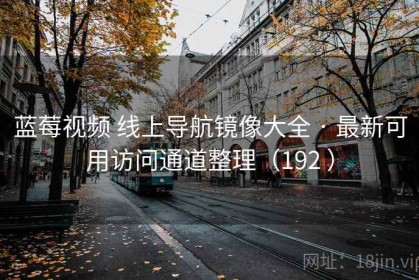 蓝莓视频 线上导航镜像大全 · 最新可用访问通道整理（192 ）