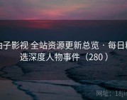 柚子影视 全站资源更新总览 · 每日精选深度人物事件（280 ）