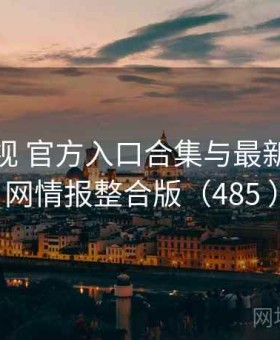 樱桃影视 官方入口合集与最新事件全网情报整合版（485 ）