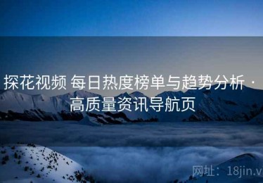 探花视频 每日热度榜单与趋势分析 · 高质量资讯导航页