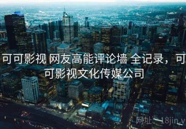 可可影视 网友高能评论墙 全记录，可可影视文化传媒公司