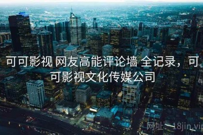 可可影视 网友高能评论墙 全记录，可可影视文化传媒公司