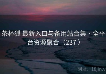 茶杯狐 最新入口与备用站合集 · 全平台资源聚合（237 ）