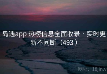 岛遇app 热榜信息全面收录 · 实时更新不间断（493 ）