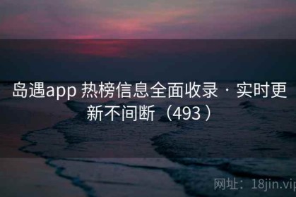 岛遇app 热榜信息全面收录 · 实时更新不间断（493 ）